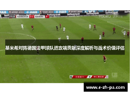 基米希对阵德国法甲球队进攻端贡献深度解析与战术价值评估